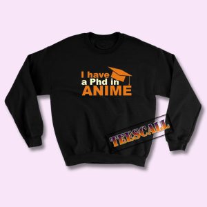 Sweatshirts I have a Phd in Anime